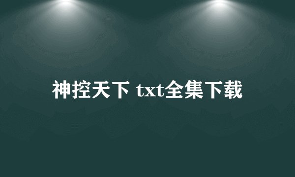 神控天下 txt全集下载