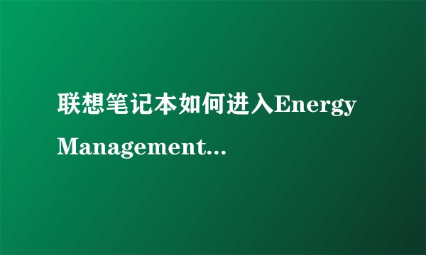 联想笔记本如何进入EnergyManagement|电脑打开联想电源管理的方法