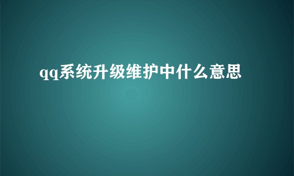 qq系统升级维护中什么意思