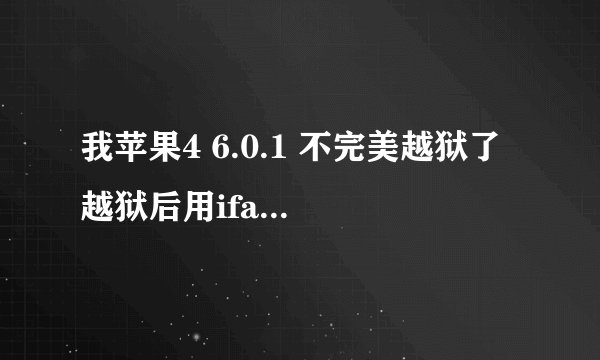 我苹果4 6.0.1 不完美越狱了 越狱后用ifanbox pp助手 安装软件都失败