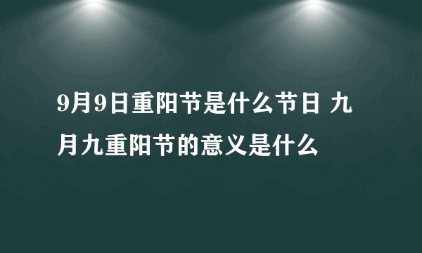 9月9日重阳节是什么节日 九月九重阳节的意义是什么