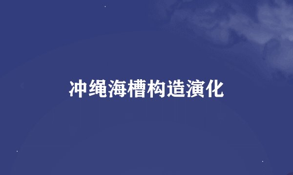 冲绳海槽构造演化