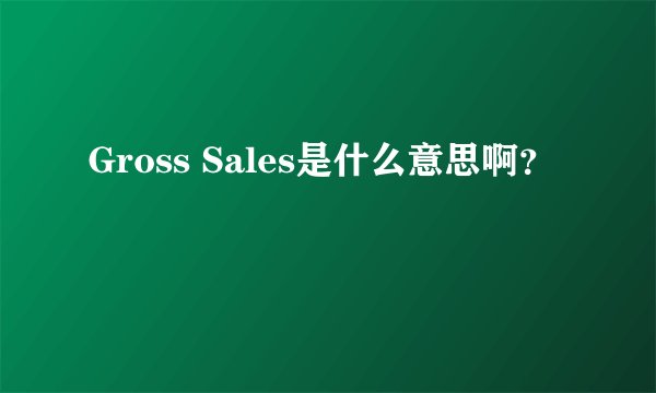 Gross Sales是什么意思啊？