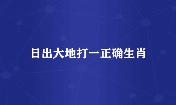 日出大地打一正确生肖