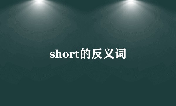 short的反义词