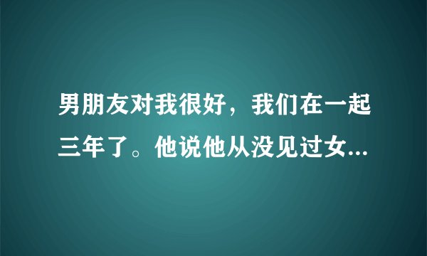 男朋友对我很好，我们在一起三年了。他说他从没见过女生是怎么小便的，想看看，要我给他看，我该怎么办？