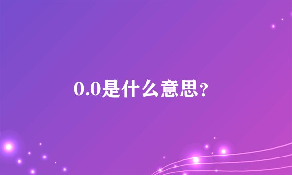 0.0是什么意思？