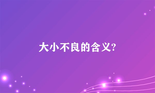 大小不良的含义?