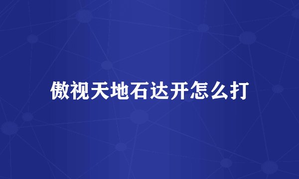 傲视天地石达开怎么打