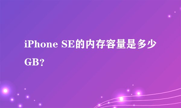 iPhone SE的内存容量是多少GB？