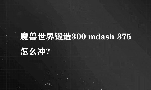 魔兽世界锻造300 mdash 375怎么冲?