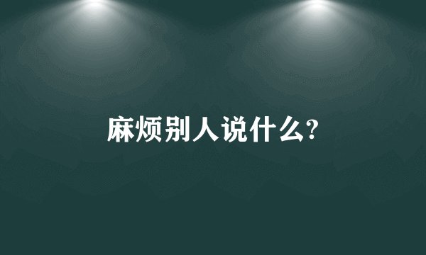 麻烦别人说什么?