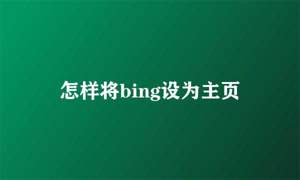 怎样将bing设为主页