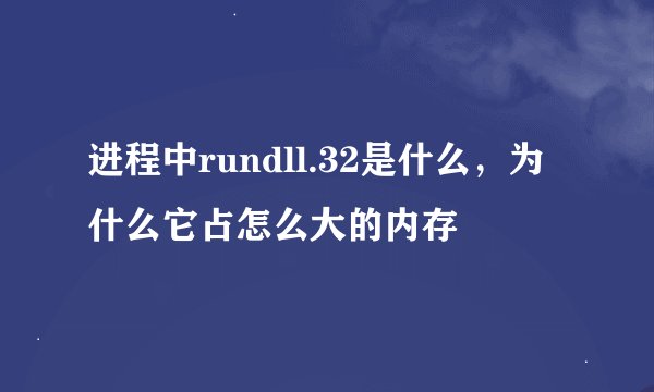 进程中rundll.32是什么，为什么它占怎么大的内存