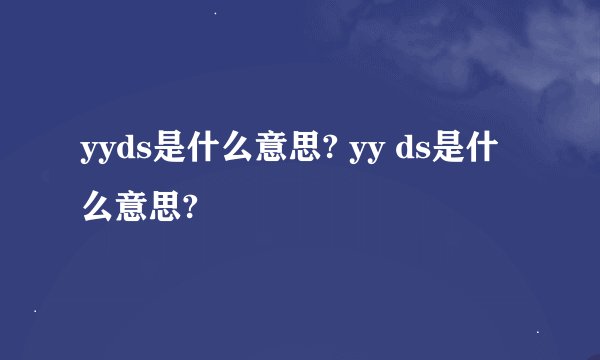 yyds是什么意思? yy ds是什么意思?