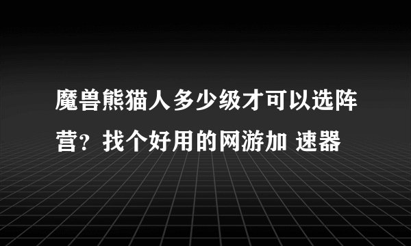 魔兽熊猫人多少级才可以选阵营？找个好用的网游加 速器