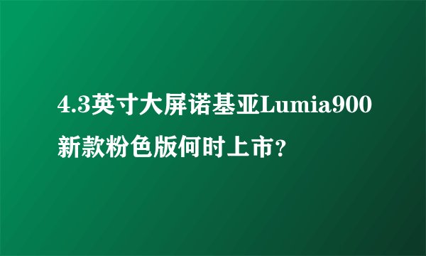 4.3英寸大屏诺基亚Lumia900新款粉色版何时上市？