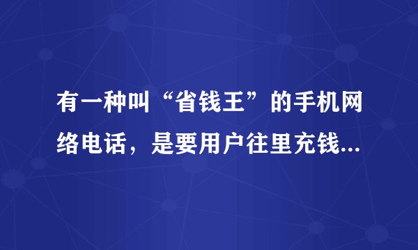有一种叫“省钱王”的手机网络电话，是要用户往里充钱，那用户手机里的SIM卡的话费呢？好不好用？