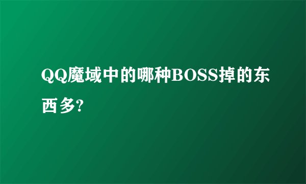 QQ魔域中的哪种BOSS掉的东西多?