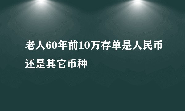 老人60年前10万存单是人民币还是其它币种