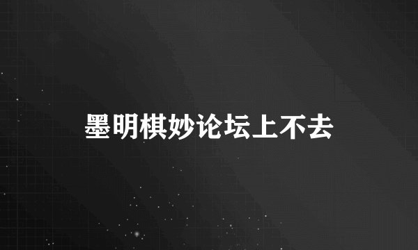 墨明棋妙论坛上不去