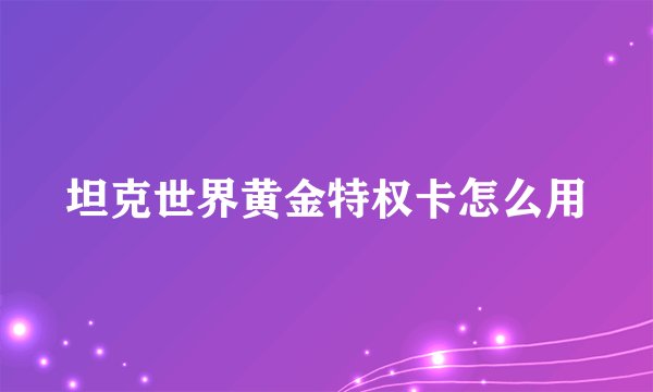 坦克世界黄金特权卡怎么用