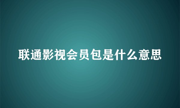 联通影视会员包是什么意思