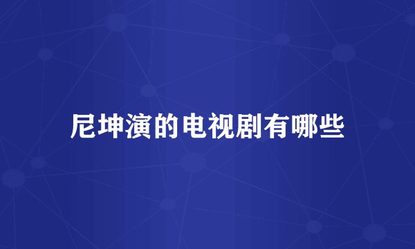尼坤演的电视剧有哪些