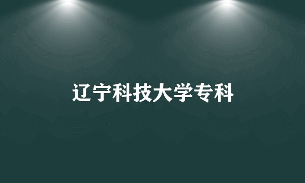 辽宁科技大学专科