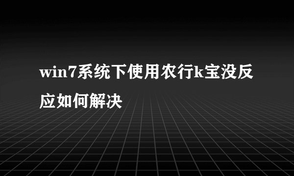 win7系统下使用农行k宝没反应如何解决