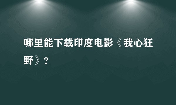 哪里能下载印度电影《我心狂野》？