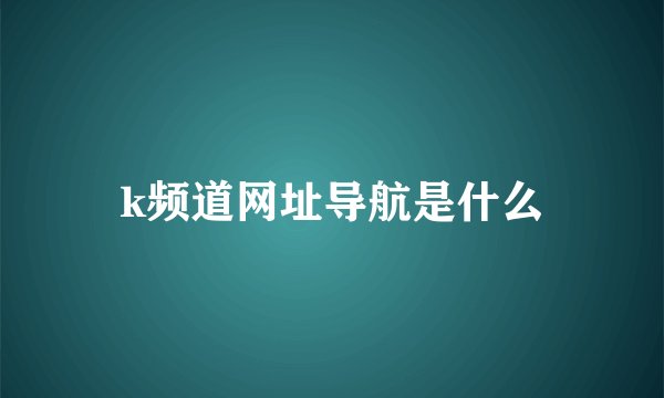 k频道网址导航是什么