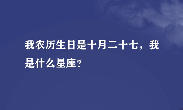 我农历生日是十月二十七，我是什么星座？