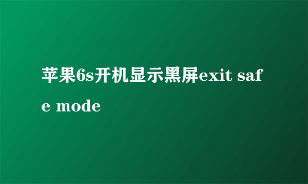 苹果6s开机显示黑屏exit safe mode