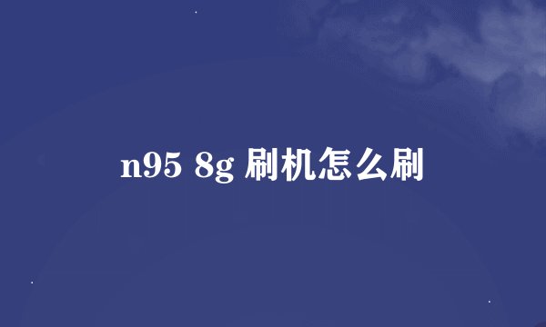 n95 8g 刷机怎么刷