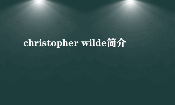 christopher wilde简介