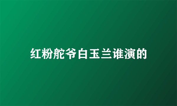 红粉舵爷白玉兰谁演的
