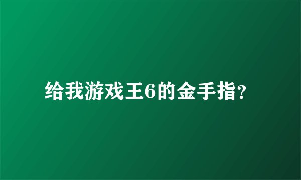 给我游戏王6的金手指？