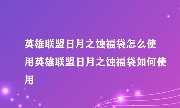 英雄联盟日月之蚀福袋怎么使用英雄联盟日月之蚀福袋如何使用