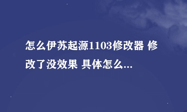 怎么伊苏起源1103修改器 修改了没效果 具体怎么使用 能说说吗