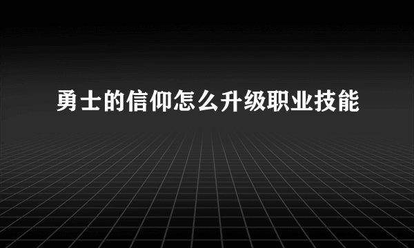 勇士的信仰怎么升级职业技能