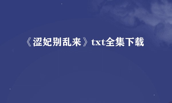 《涩妃别乱来》txt全集下载