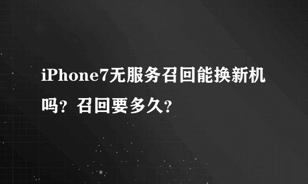 iPhone7无服务召回能换新机吗？召回要多久？