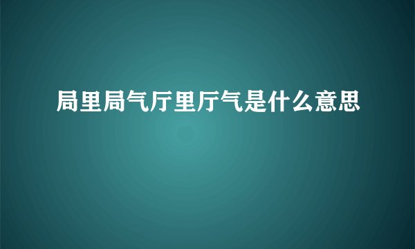 局里局气厅里厅气是什么意思