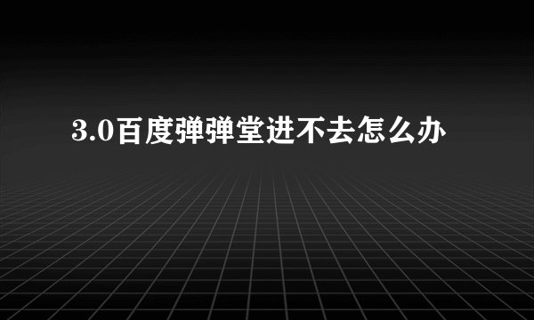 3.0百度弹弹堂进不去怎么办