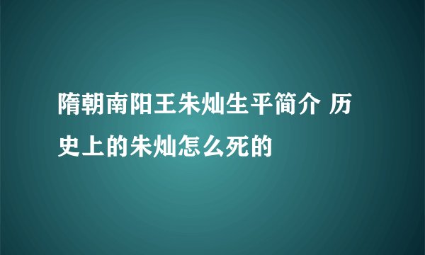 隋朝南阳王朱灿生平简介 历史上的朱灿怎么死的