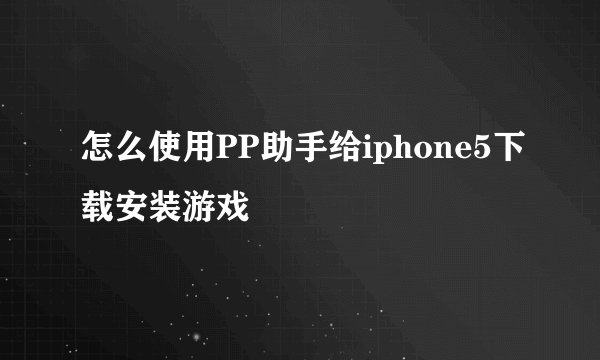 怎么使用PP助手给iphone5下载安装游戏
