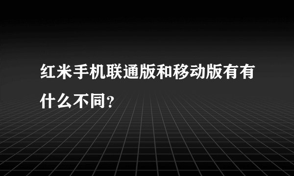红米手机联通版和移动版有有什么不同？