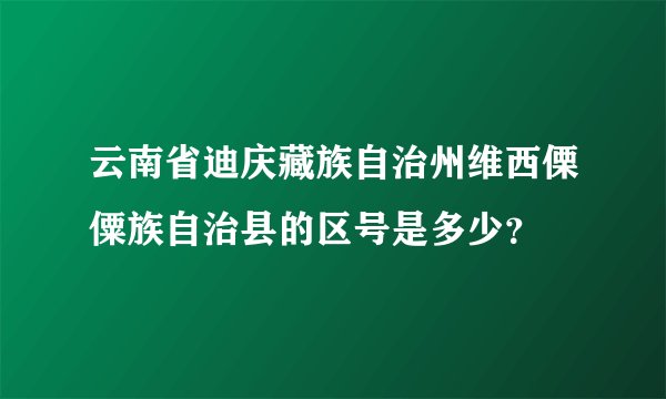 云南省迪庆藏族自治州维西傈僳族自治县的区号是多少？