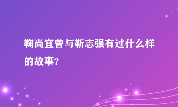 鞠尚宜曾与靳志强有过什么样的故事?